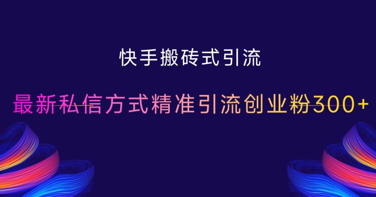 快手搬砖式引流，最新私信方式精准引流创业粉300+-翔云学社