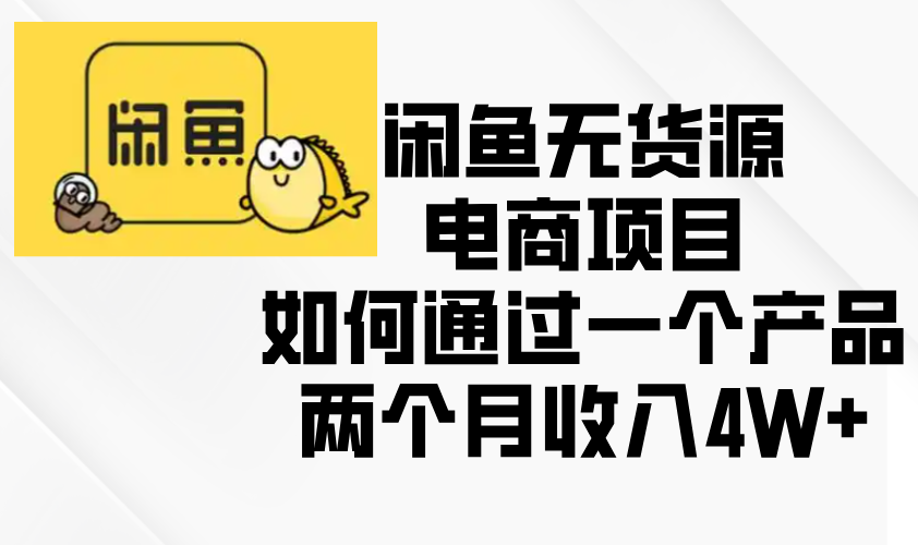 闲鱼无货源电商项目，如何通过一个产品两个月收入4W+-翔云学社