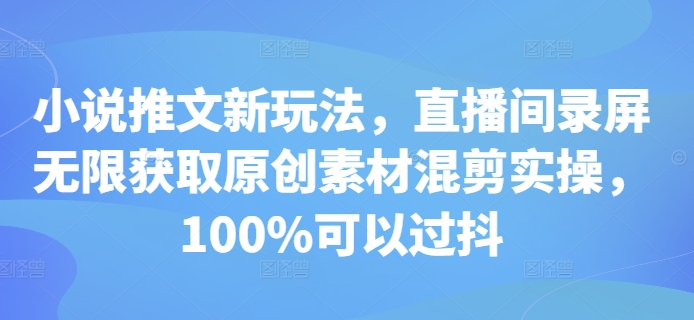 小说推文新玩法，直播间录屏无限获取原创素材混剪实操，100%可以过抖-翔云学社