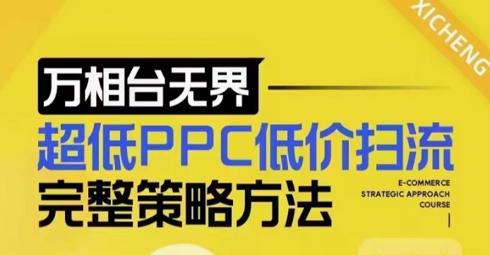 超低PPC低价扫流完整策略方法，最新低价扫流底层逻辑，万相台无界低价扫流实战流程方法-翔云学社