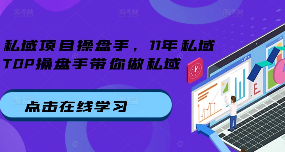 私域项目操盘手，11年私域TOP操盘手带你做私域-翔云学社