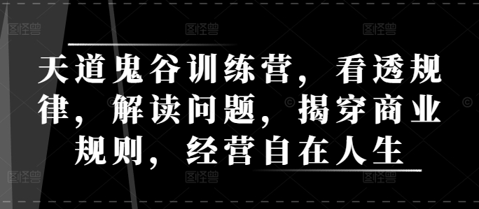 天道鬼谷训练营，看透规律，解读问题，揭穿商业规则，经营自在人生-翔云学社