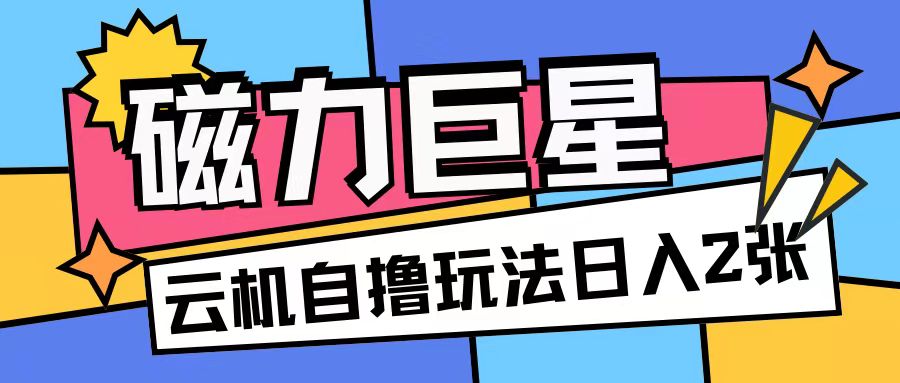 磁力巨星，无脑撸收益玩法无需手机云机操作可矩阵放大单日收入200+【揭秘】-翔云学社