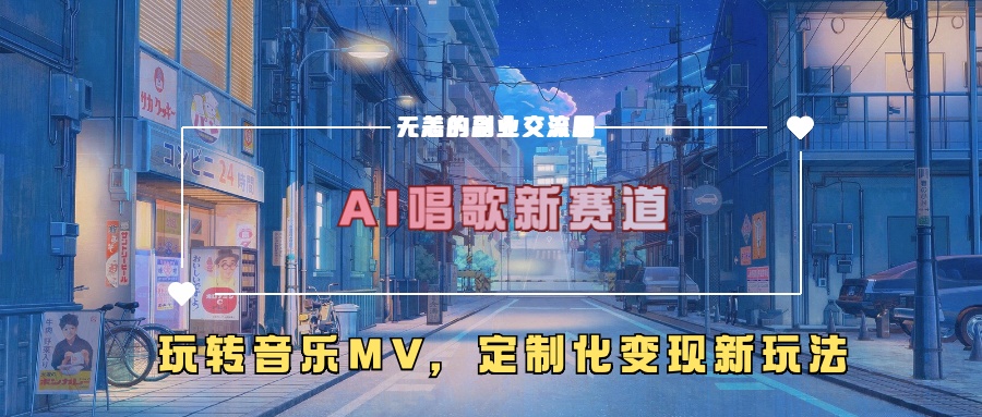 AI唱歌新赛道，玩转音乐mv，定制化变现新玩法-翔云学社