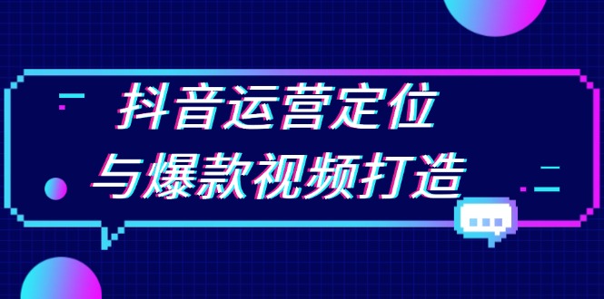 抖音运营定位与爆款视频打造：定位运营方向，挖掘爆款选题，提升播放量-翔云学社