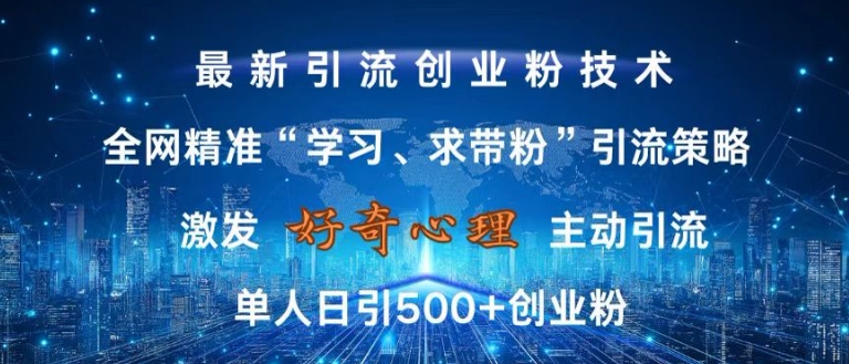 激发好奇心，全网精准‘学习、求带粉’引流技术，无封号风险，单人日引500+创业粉【揭秘】-翔云学社