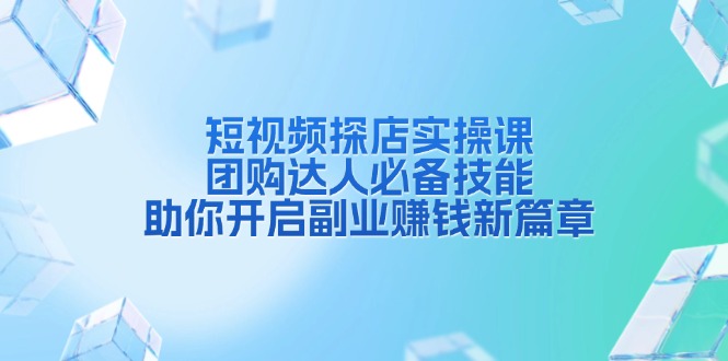 短视频探店实操课，团购达人必备技能，助你开启副业赚钱新篇章-翔云学社