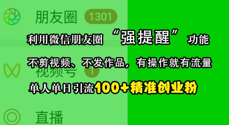 利用微信朋友圈“强提醒”功能，引流精准创业粉，不剪视频、不发作品，单人单日引流100+创业粉-翔云学社