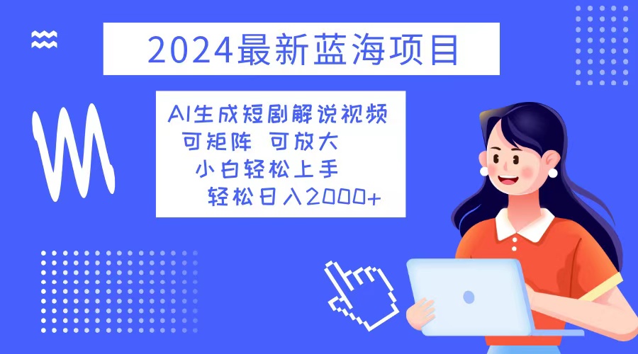 2024最新蓝海项目 AI生成短剧解说视频 小白轻松上手 日入2000+-翔云学社