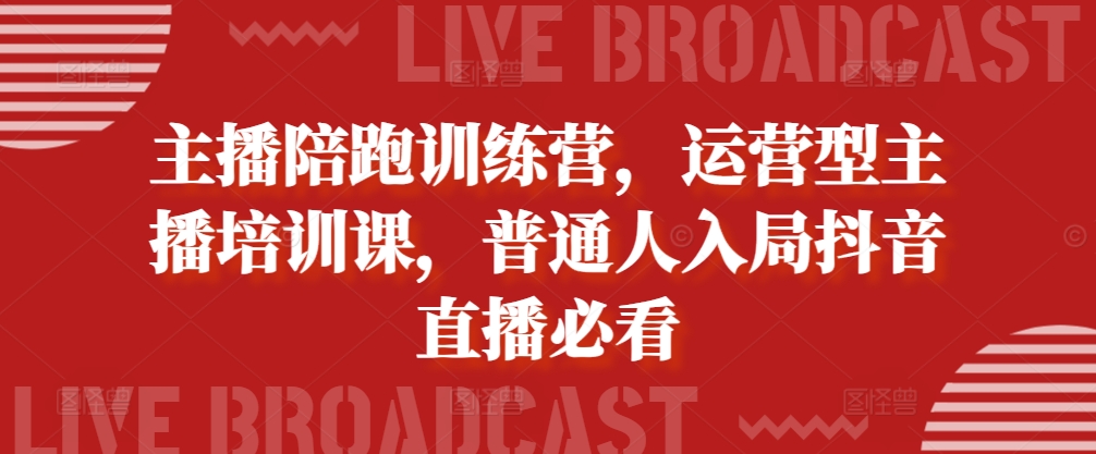 主播陪跑训练营，运营型主播培训课，普通人入局抖音直播必看-翔云学社