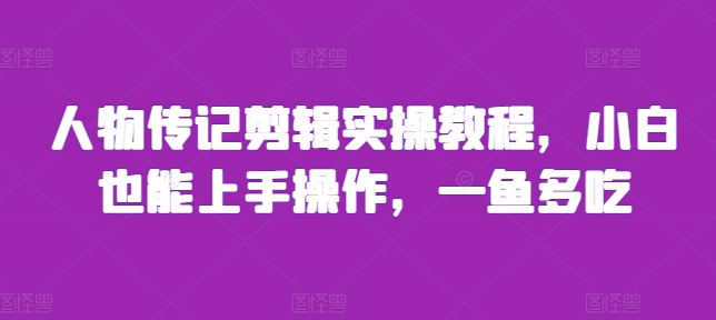 人物传记剪辑实操教程，小白也能上手操作，一鱼多吃-翔云学社