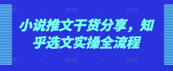 小说推文干货分享，知乎选文实操全流程-翔云学社