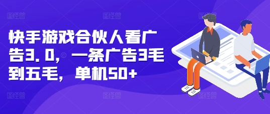 快手游戏合伙人看广告3.0，一条广告3毛到五毛，单机50+【揭秘】-翔云学社