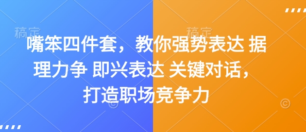 嘴笨四件套，教你强势表达 据理力争 即兴表达 关键对话，打造职场竞争力-翔云学社