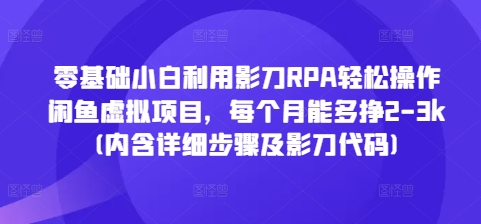 零基础小白利用影刀RPA轻松操作闲鱼虚拟项目，每个月能多挣2-3k(内含详细步骤及影刀代码)-翔云学社