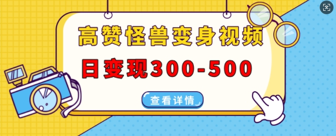 高赞怪兽变身视频制作，日变现300-500，多平台发布(抖音、视频号、小红书)-翔云学社