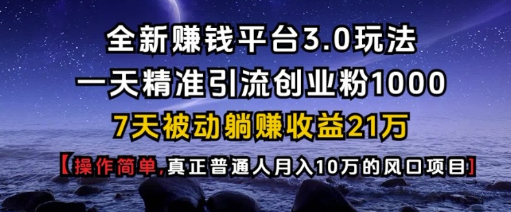 全新赚钱平台3.0玩法一天精准引流创业粉1000.7天被动躺Z收益21W【仅揭秘】-翔云学社