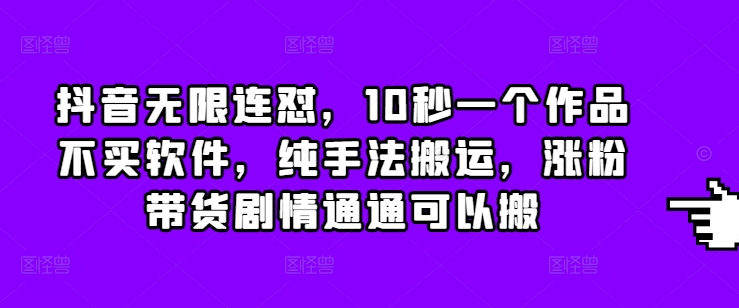 抖音无限连怼，10秒一个作品不买软件，纯手法搬运，涨粉带货剧情通通可以搬-翔云学社