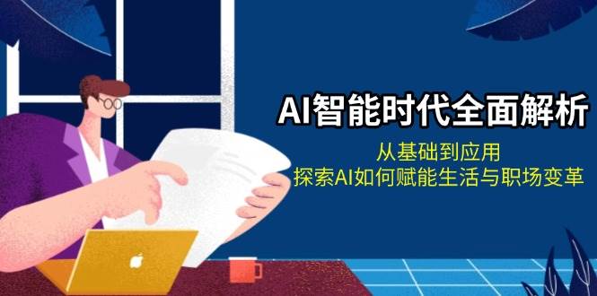 AI智能时代全面解析：从基础到应用，探索AI如何赋能生活与职场变革-翔云学社