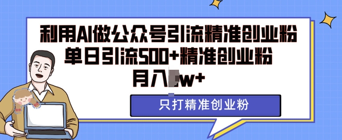 利用AI矩阵做公众号引流精准创业粉，单日引流500+精准创业粉，月入过w【揭秘】-翔云学社