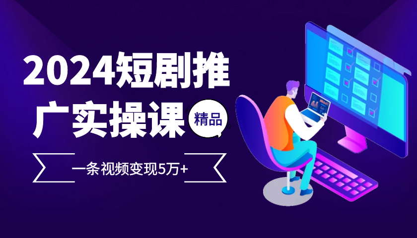 2024最火爆的项目短剧推广实操课 一条视频变现5万+-翔云学社