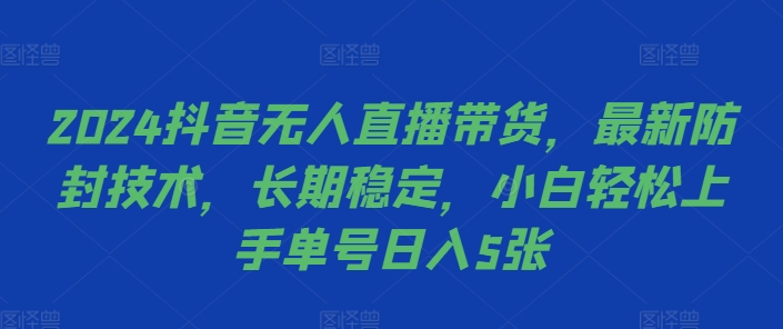 2024抖音无人直播带货，最新防封技术，长期稳定，小白轻松上手单号日入5张【揭秘】-翔云学社