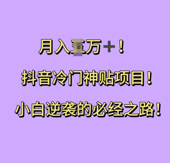 抖音冷门神贴项目，小白逆袭的必经之路，月入过W【揭秘】-翔云学社