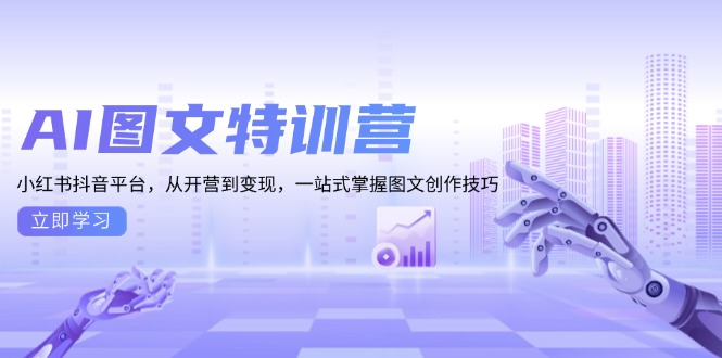 AI图文特训营：小红书抖音平台，从开营到变现，一站式掌握图文创作技巧-翔云学社