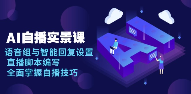 AI 自播 实景课：语音组与智能回复设置, 直播脚本编写, 全面掌握自播技巧-翔云学社