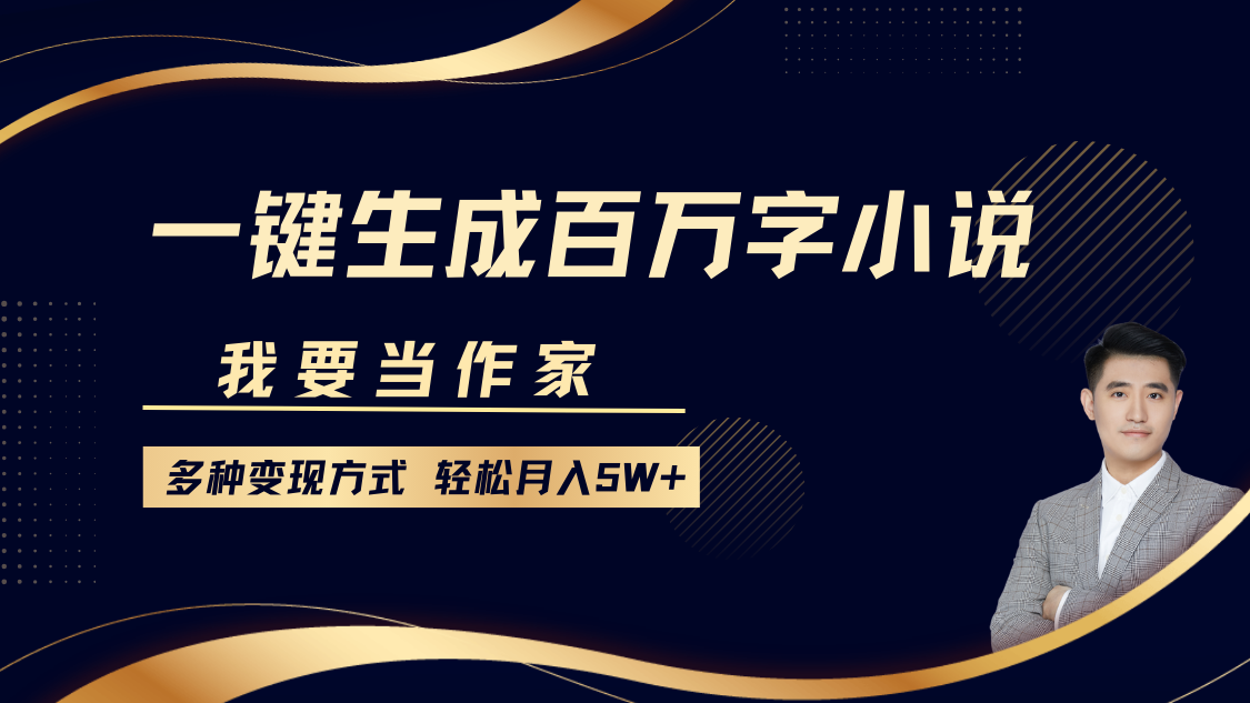 我要当作家，一键生成百万字小说，多种变现方式，轻松月入5W+-翔云学社