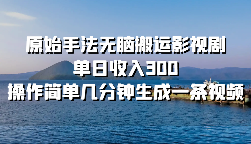 原始手法无脑搬运影视剧，单日收入300，操作简单几分钟生成一条视频-翔云学社