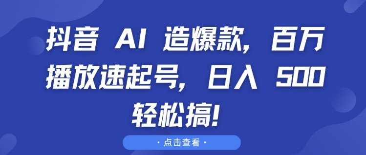 抖音 AI 造爆款，百万播放速起号，日入5张 轻松搞【揭秘】-翔云学社