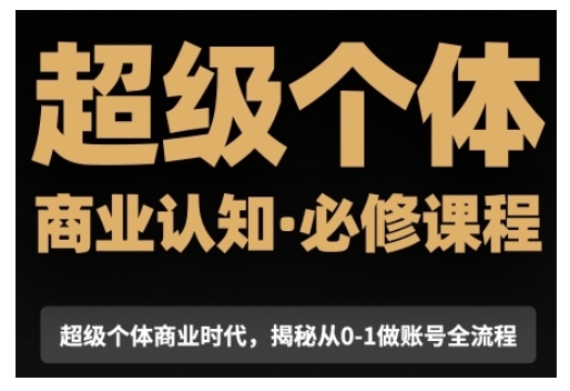 超级个体商业认知觉醒视频课，商业认知·必修课程揭秘从0-1账号全流程-翔云学社