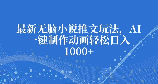 最新无脑小说推文玩法，AI一键制作动画轻松日入多张【揭秘】-翔云学社