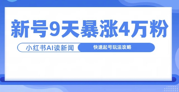 一分钟读新闻联播，9天爆涨4万粉，快速起号玩法攻略-翔云学社