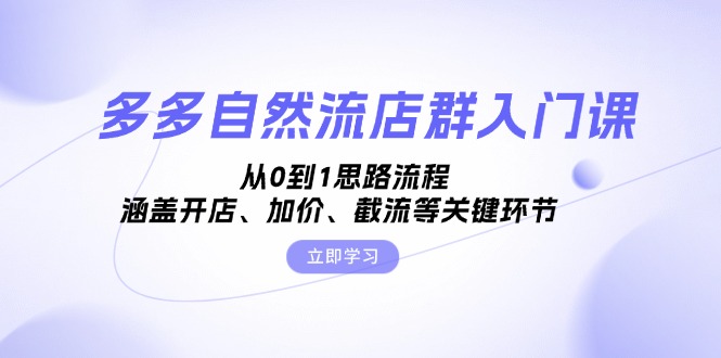 多多自然流店群入门课，从0到1思路流程，涵盖开店、加价、截流等关键环节-翔云学社