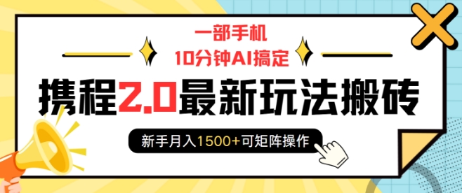 一部手机10分钟AI搞定，携程2.0最新玩法搬砖，新手月入1500+可矩阵操作-翔云学社