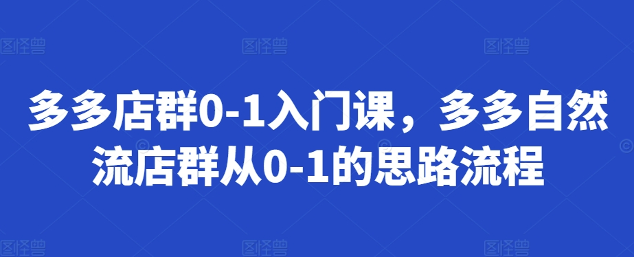 多多店群0-1入门课，多多自然流店群从0-1的思路流程-翔云学社