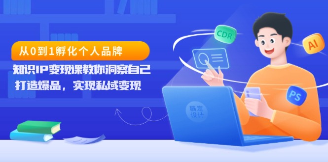 从0到1孵化个人品牌，知识IP变现课教你洞察自己，打造爆品，实现私域变现-翔云学社