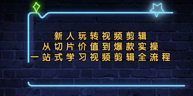 新人玩转视频剪辑：从切片价值到爆款实操，一站式学习视频剪辑全流程-翔云学社