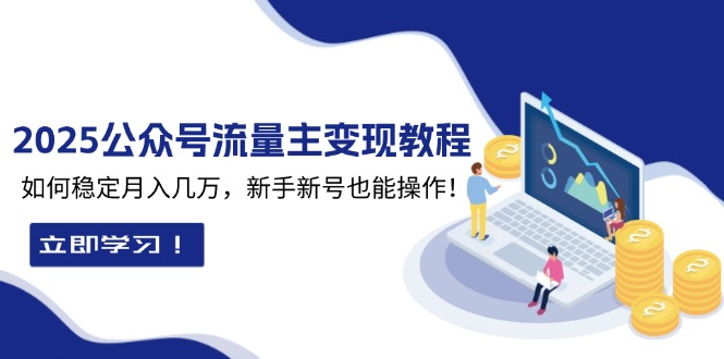 2025众公号流量主变现教程：如何稳定月入几万，新手新号也能操作-翔云学社