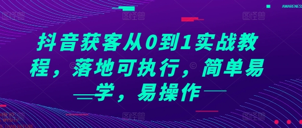 抖音获客从0到1实战教程，落地可执行，简单易学，易操作-翔云学社