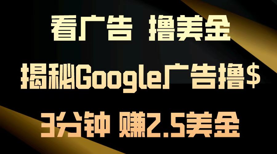 看广告，撸美金！3分钟赚2.5美金！日入200美金不是梦！揭秘Google广告…-翔云学社