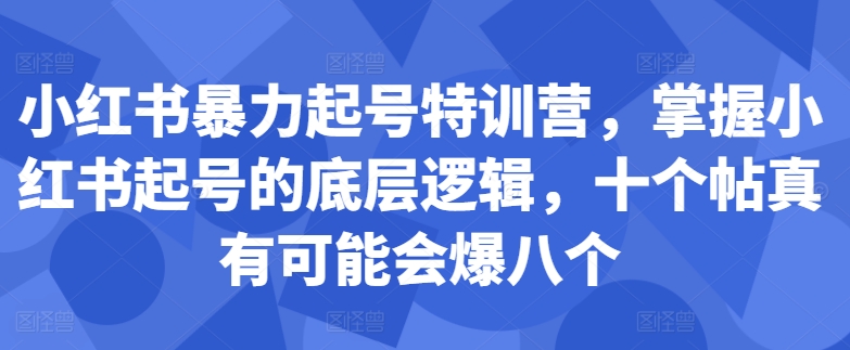 小红书暴力起号特训营，掌握小红书起号的底层逻辑，十个帖真有可能会爆八个-翔云学社