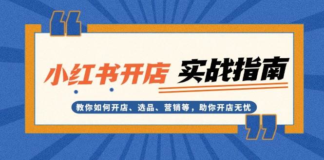 小红书开店实战指南：教你如何开店、选品、营销等，助你开店无忧-翔云学社