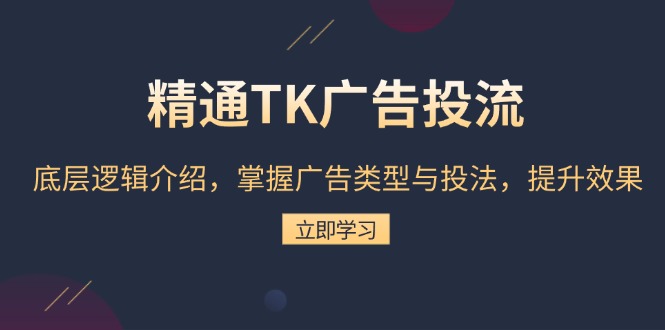 精通TK广告投流：底层逻辑介绍，掌握广告类型与投法，提升效果-翔云学社