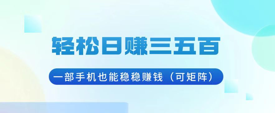 轻松日赚三五百，一部手机也能稳稳赚钱(可矩阵-翔云学社