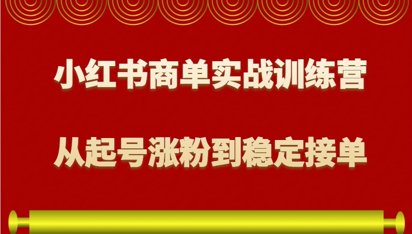 小红书商单实战训练营，从0到1教你如何变现，从起号涨粉到稳定接单，适合新手-翔云学社