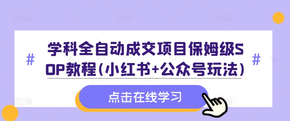 学科全自动成交项目保姆级SOP教程(小红书+公众号玩法)含资料-翔云学社