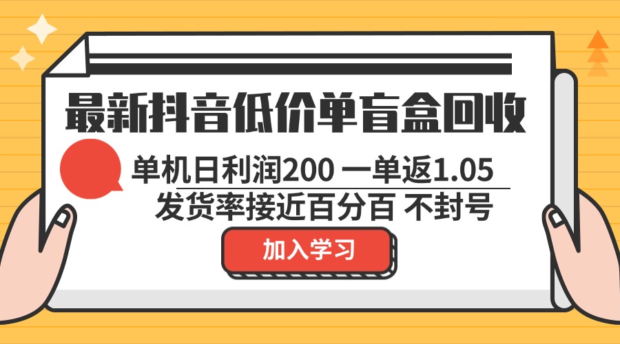 最新抖音低价单盲盒回收 一单1.05 单机日利润200 纯绿色不封号-翔云学社